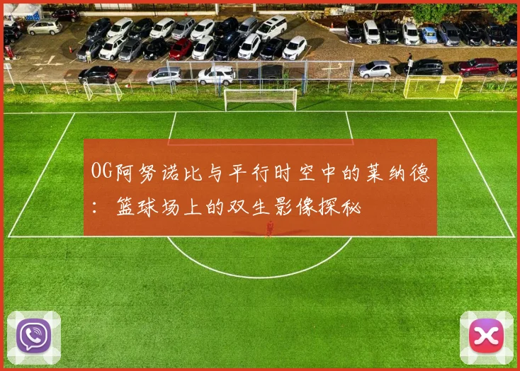 OG阿努诺比与平行时空中的莱纳德：篮球场上的双生影像探秘