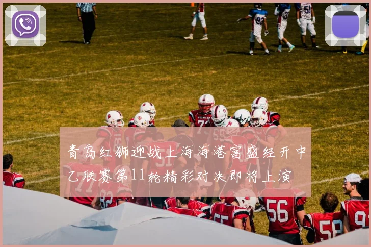 青岛红狮迎战上海海港富盛经开中乙联赛第11轮精彩对决即将上演