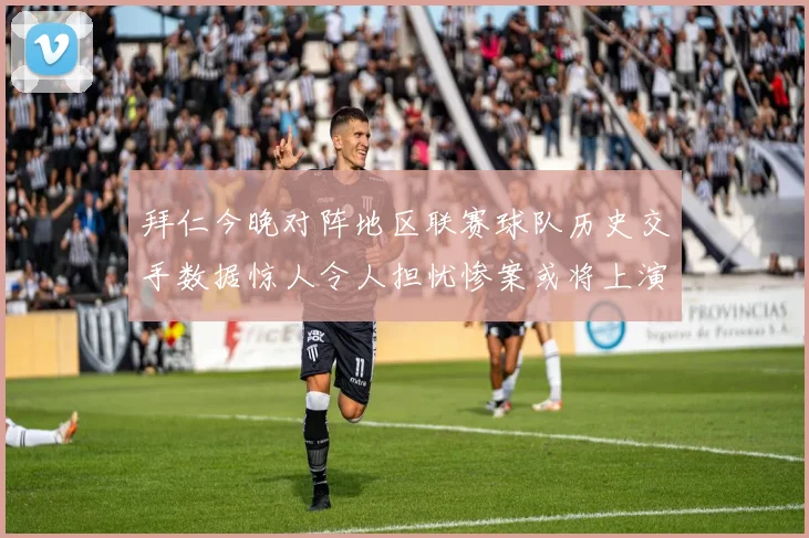 拜仁今晚对阵地区联赛球队历史交手数据惊人令人担忧惨案或将上演