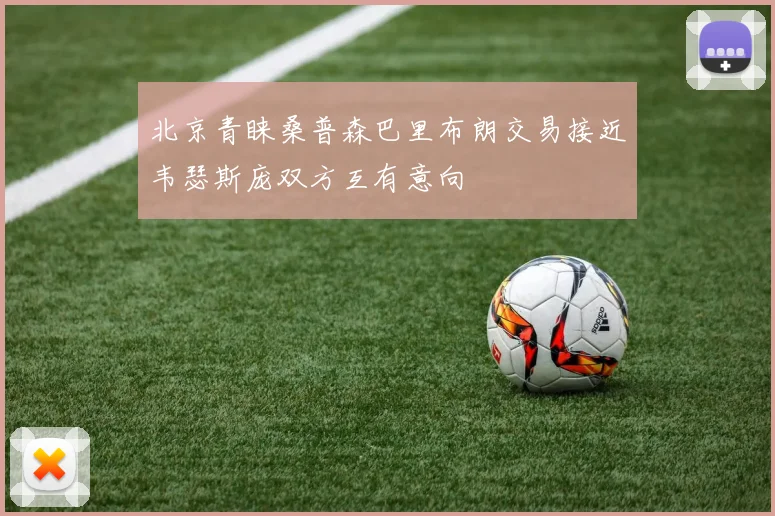北京青睐桑普森巴里布朗交易接近韦瑟斯庞双方互有意向