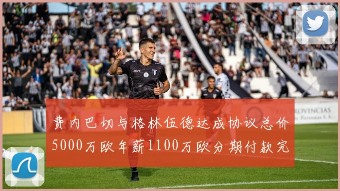 费内巴切与格林伍德达成协议总价5000万欧年薪1100万欧分期付款完成交易