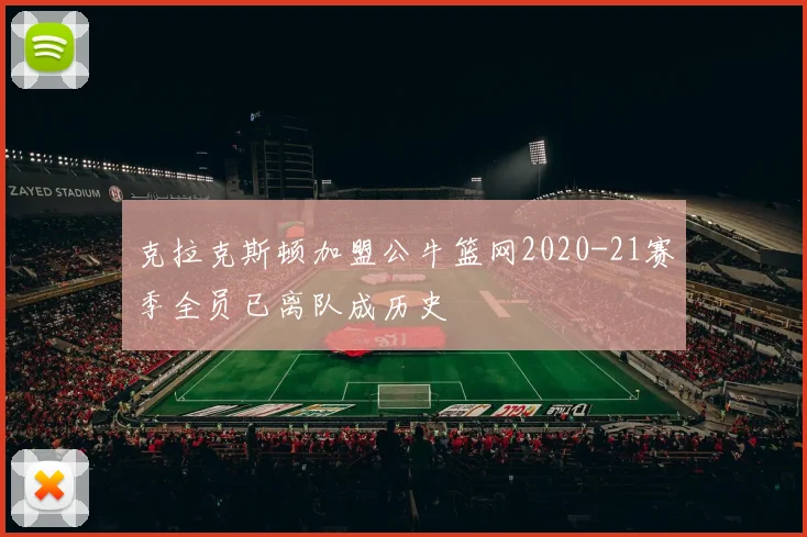 克拉克斯顿加盟公牛篮网2020-21赛季全员已离队成历史