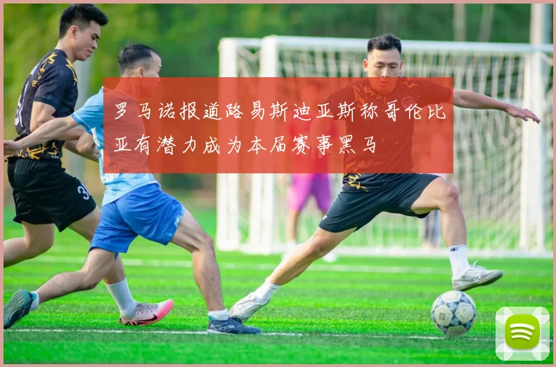 罗马诺报道路易斯迪亚斯称哥伦比亚有潜力成为本届赛事黑马